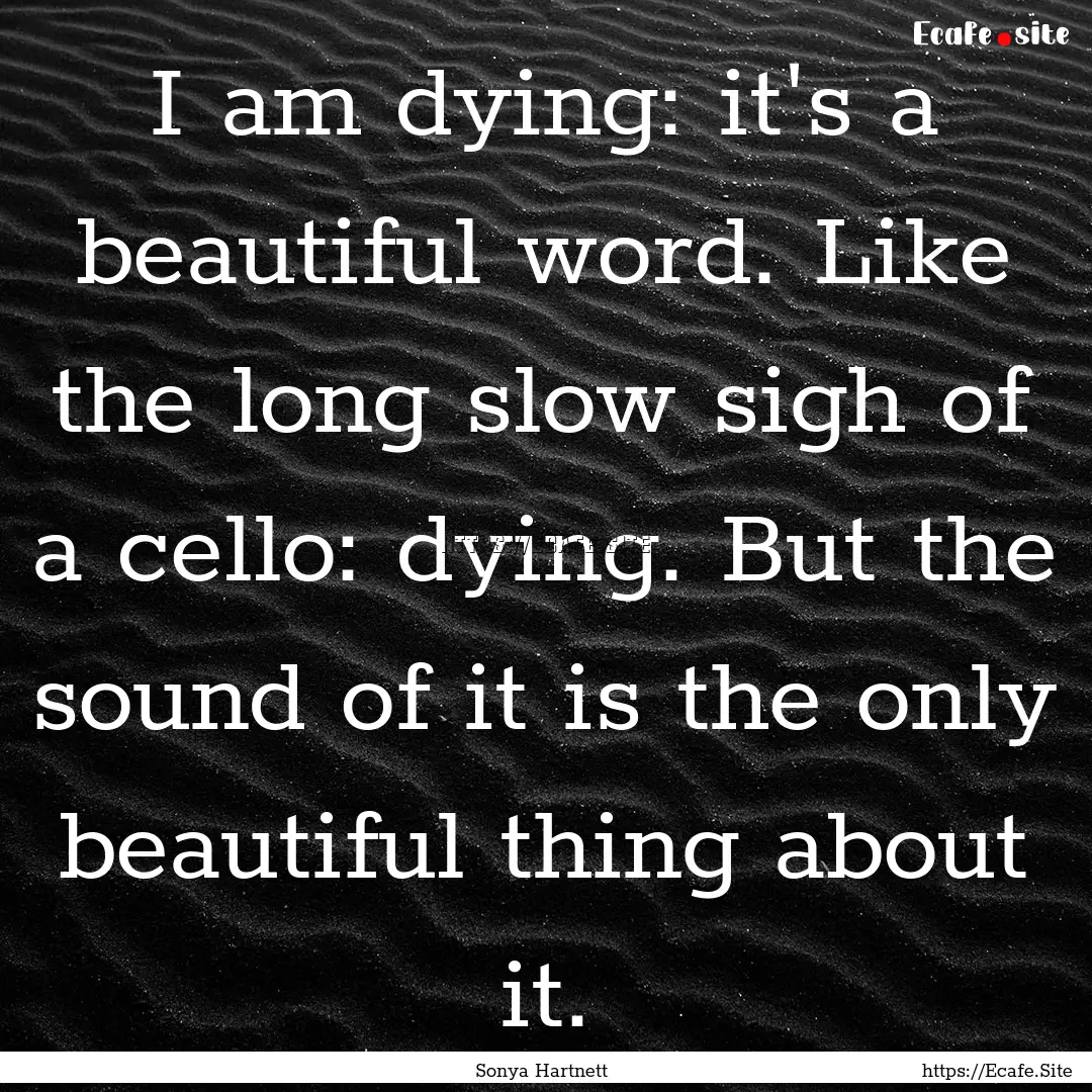 I am dying: it's a beautiful word. Like the.... : Quote by Sonya Hartnett