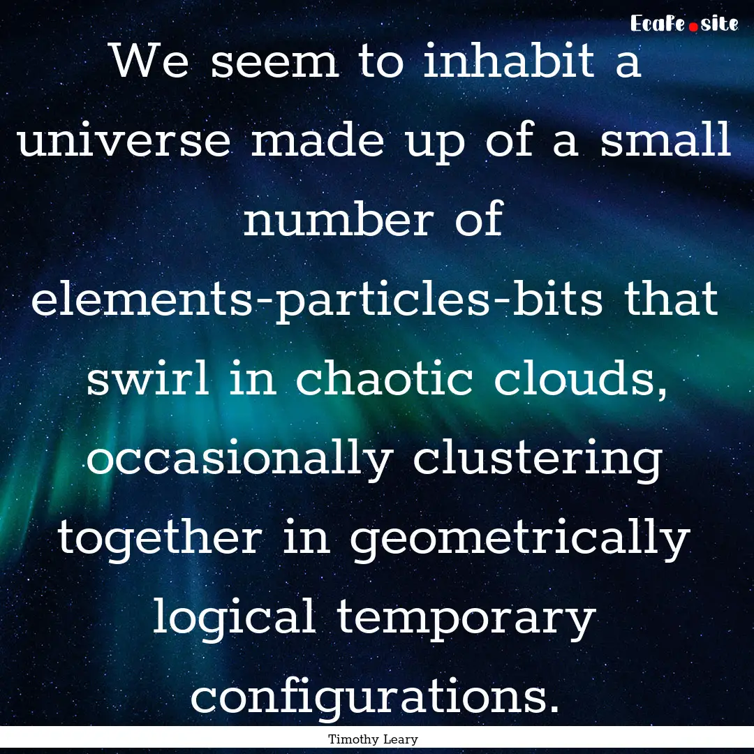 We seem to inhabit a universe made up of.... : Quote by Timothy Leary