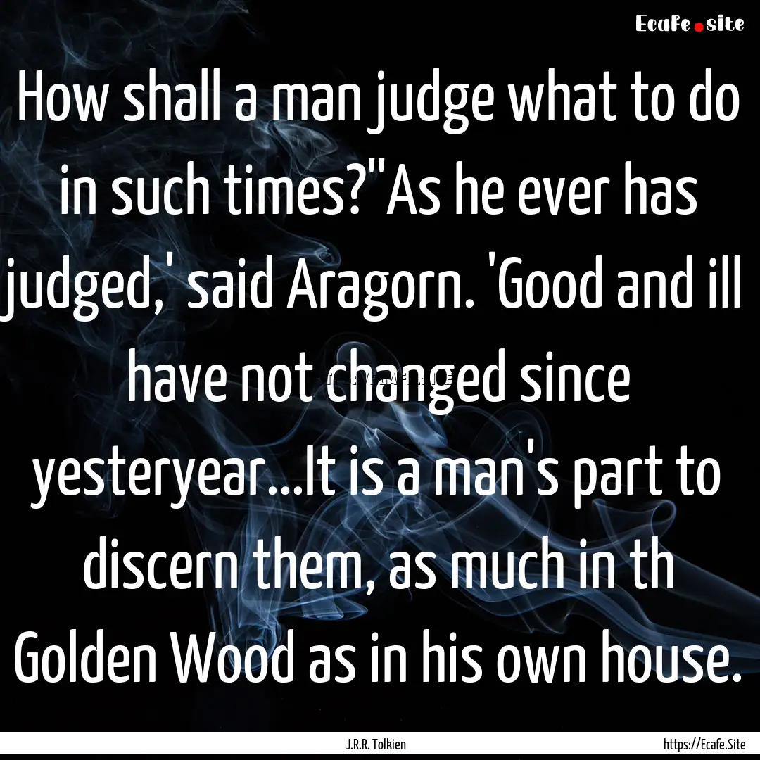 How shall a man judge what to do in such.... : Quote by J.R.R. Tolkien