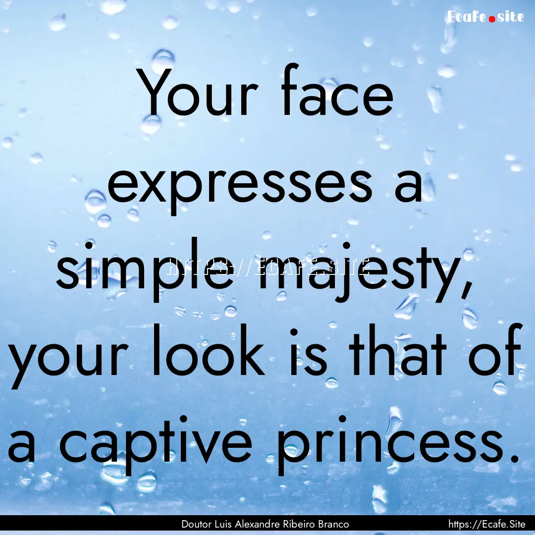 Your face expresses a simple majesty, your.... : Quote by Doutor Luis Alexandre Ribeiro Branco