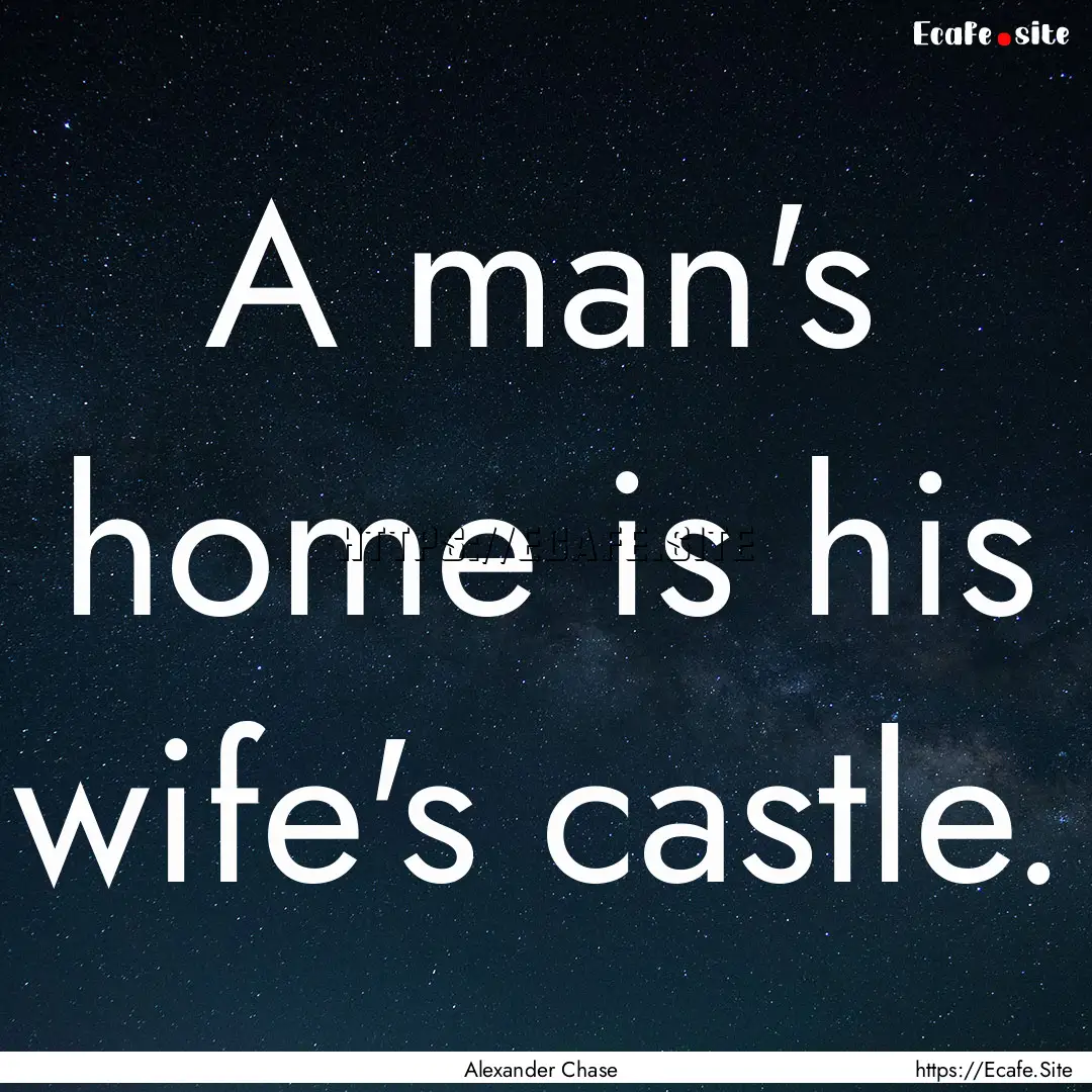 A man's home is his wife's castle. : Quote by Alexander Chase