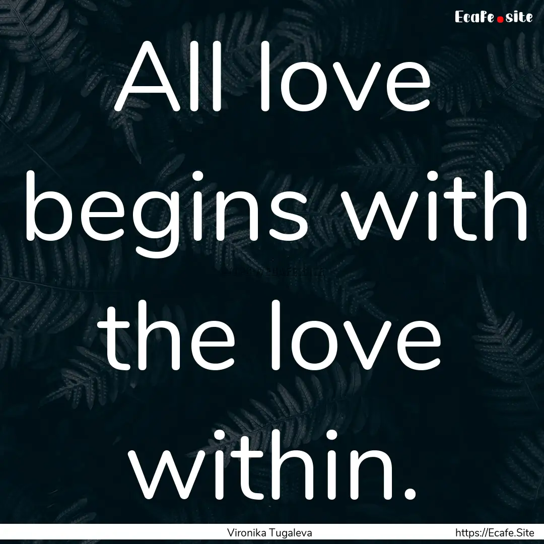 All love begins with the love within. : Quote by Vironika Tugaleva