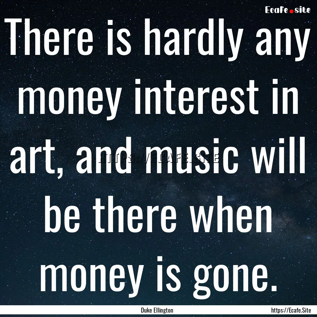 There is hardly any money interest in art,.... : Quote by Duke Ellington