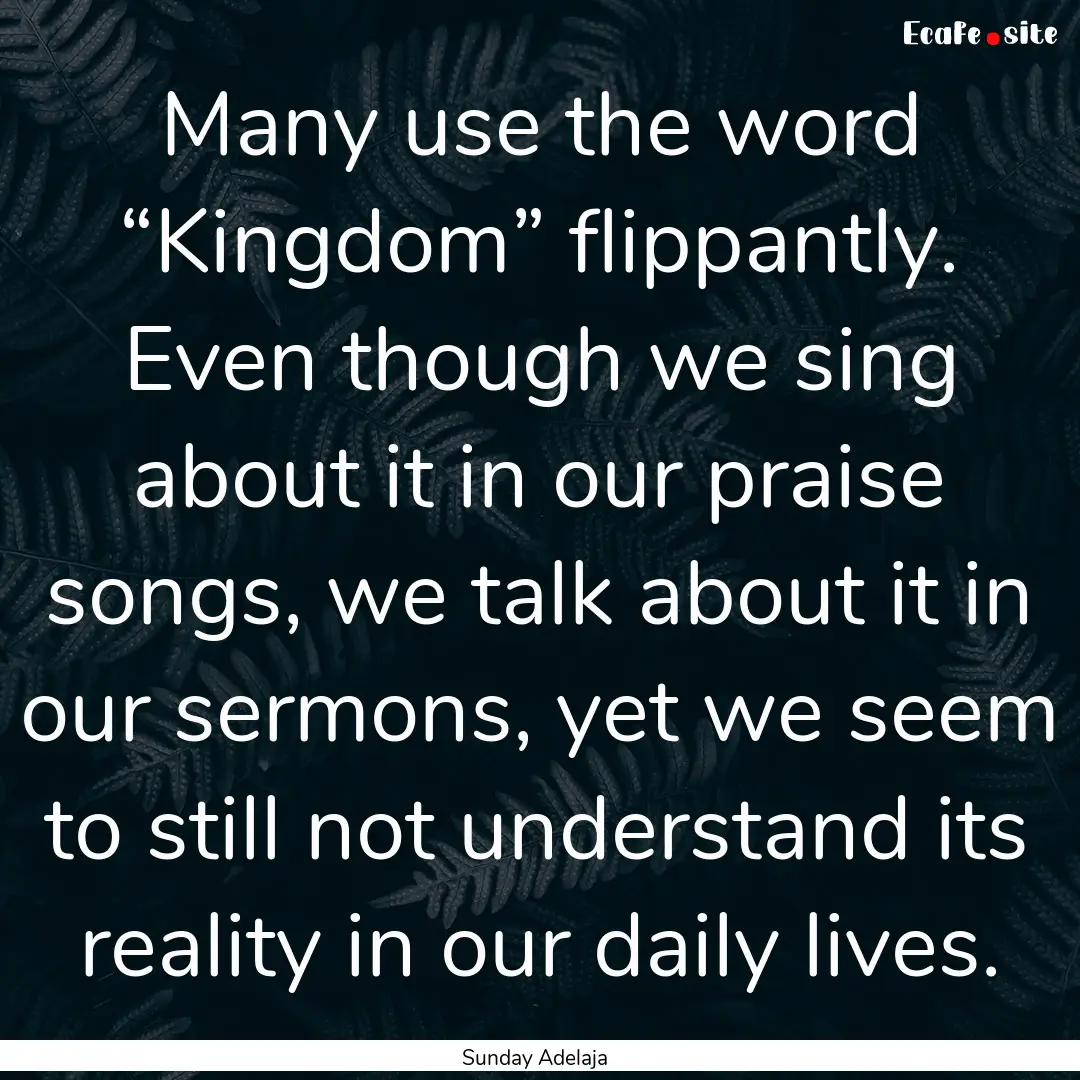 Many use the word “Kingdom” flippantly..... : Quote by Sunday Adelaja