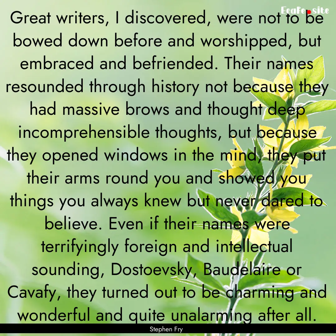 Great writers, I discovered, were not to.... : Quote by Stephen Fry