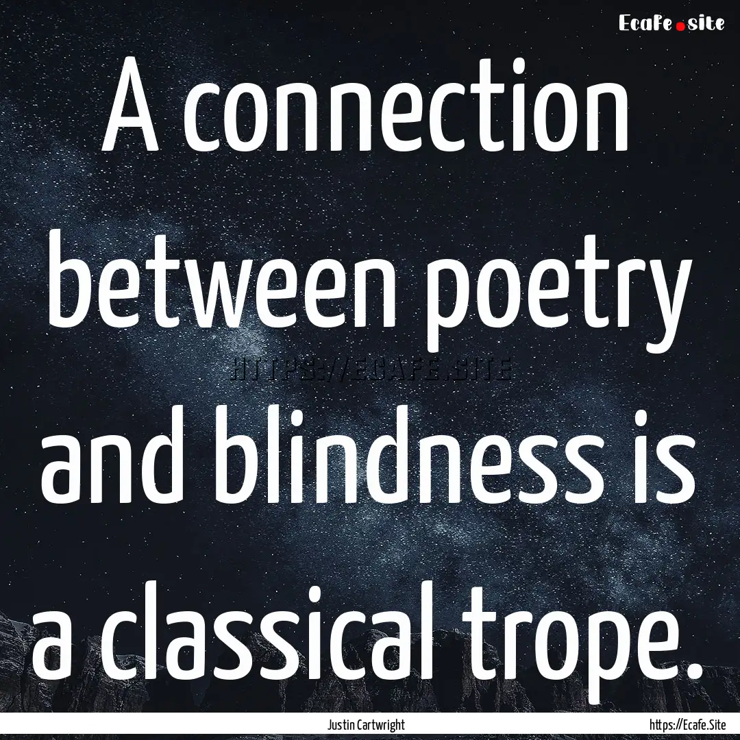 A connection between poetry and blindness.... : Quote by Justin Cartwright