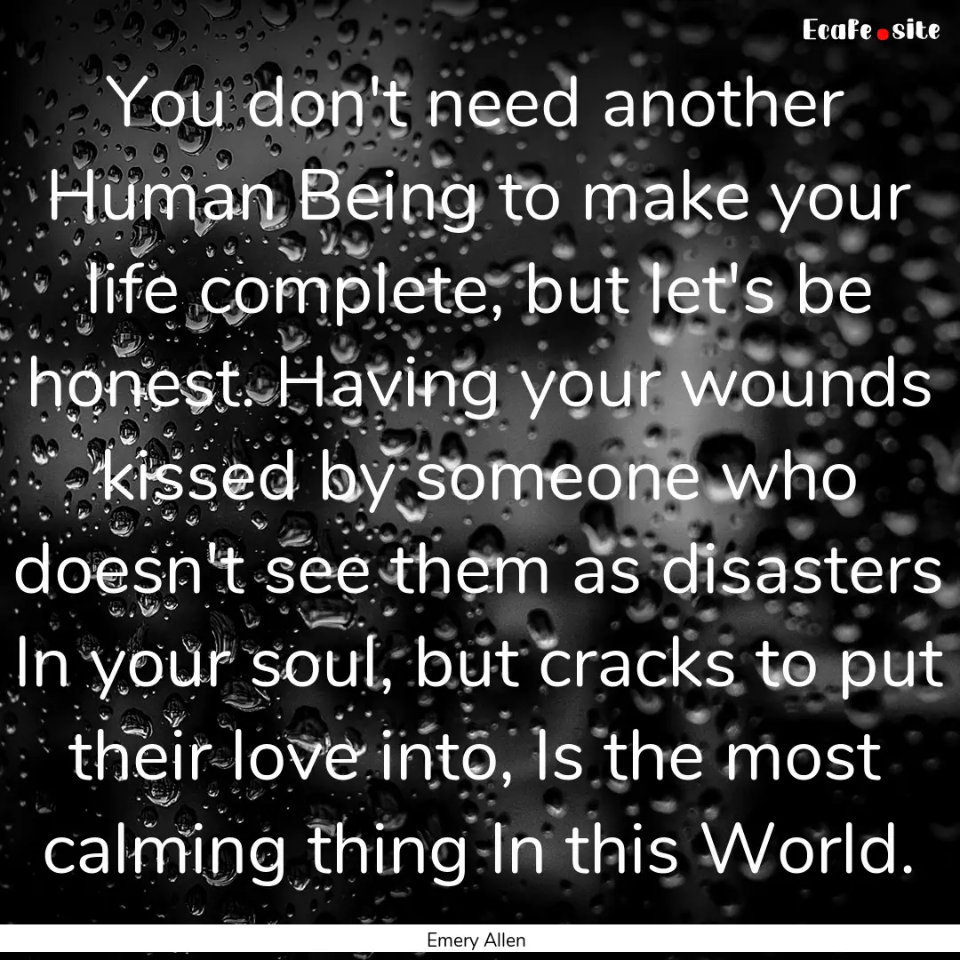 You don't need another Human Being to make.... : Quote by Emery Allen