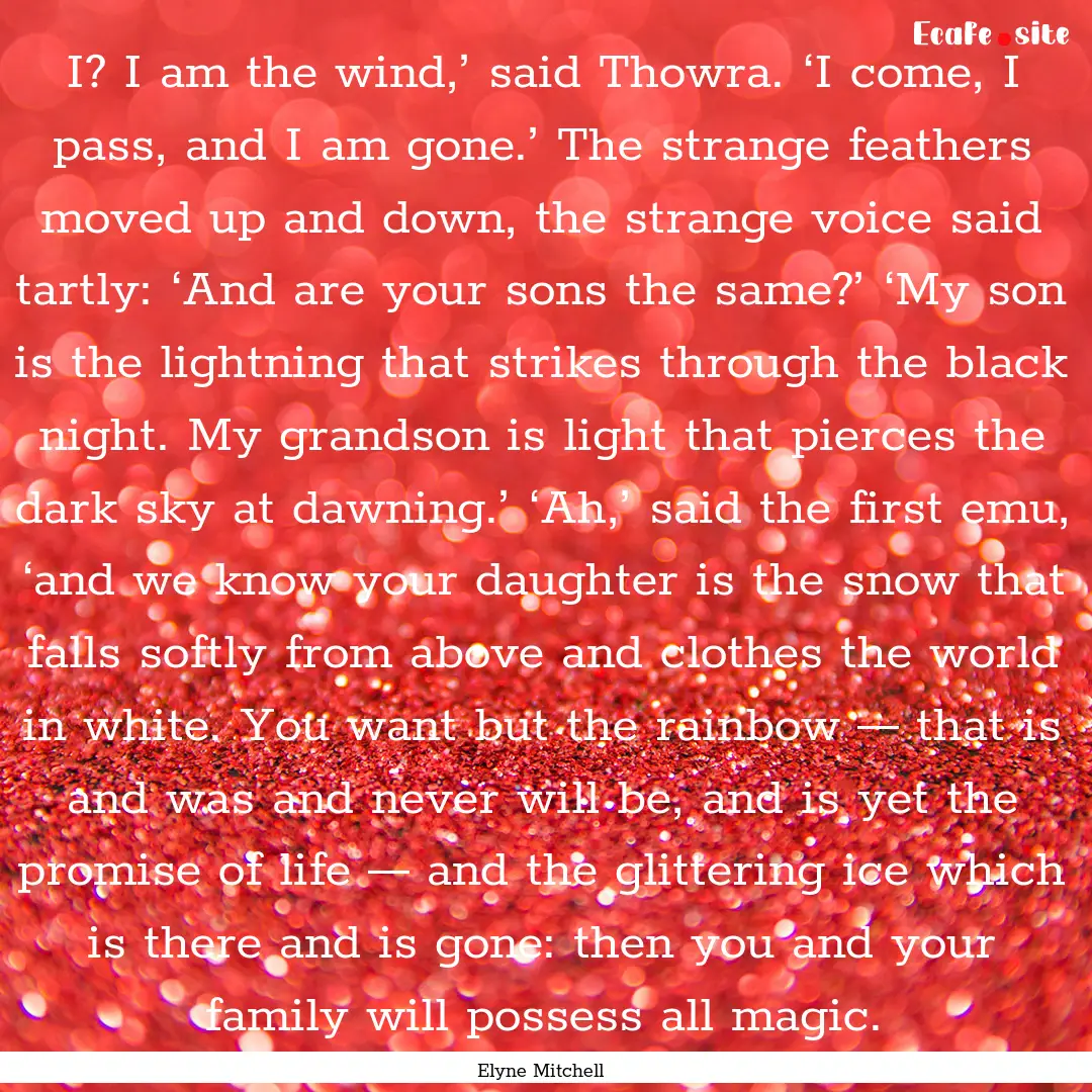 I? I am the wind,’ said Thowra. ‘I come,.... : Quote by Elyne Mitchell