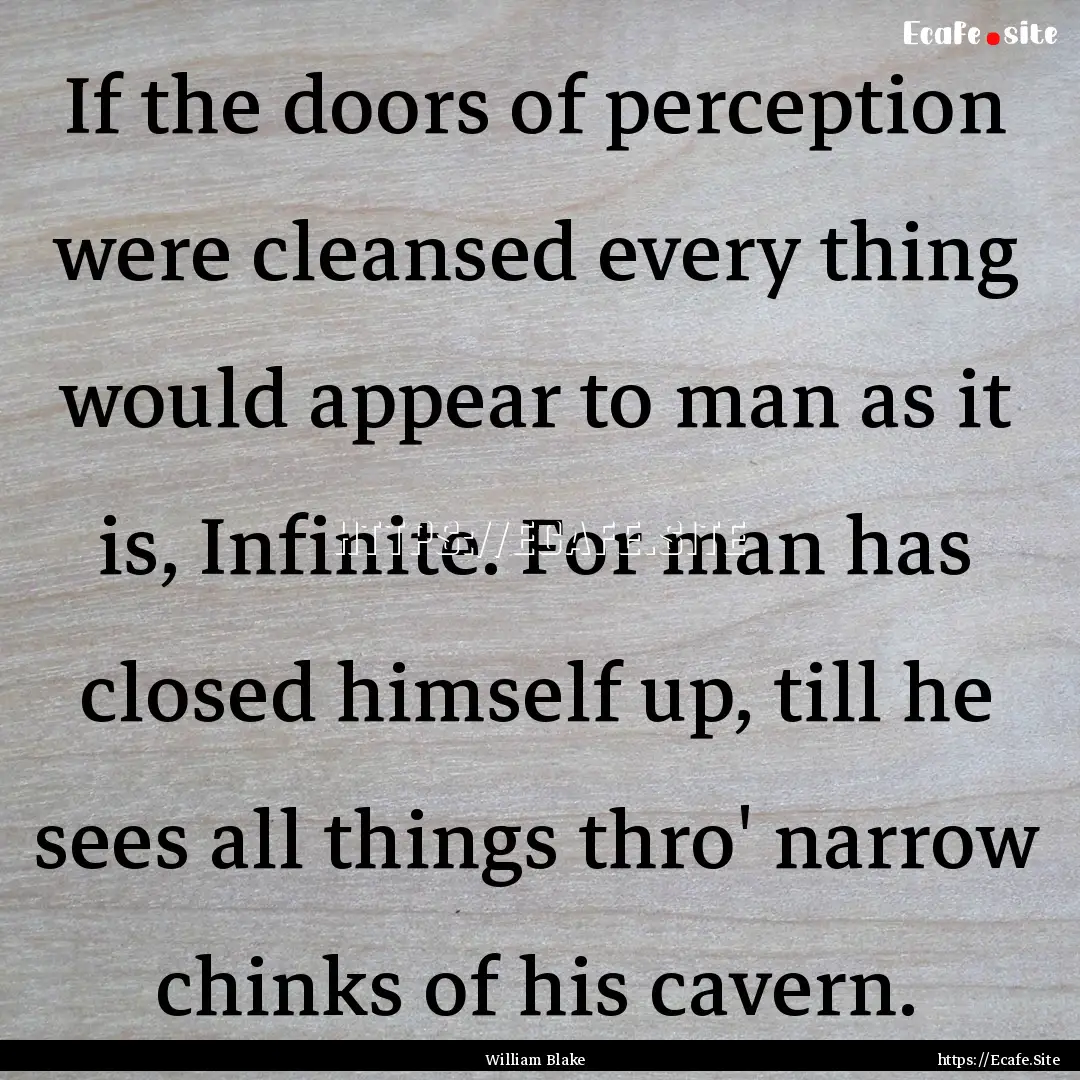 If the doors of perception were cleansed.... : Quote by William Blake