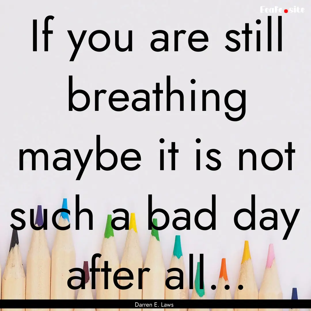 If you are still breathing maybe it is not.... : Quote by Darren E. Laws