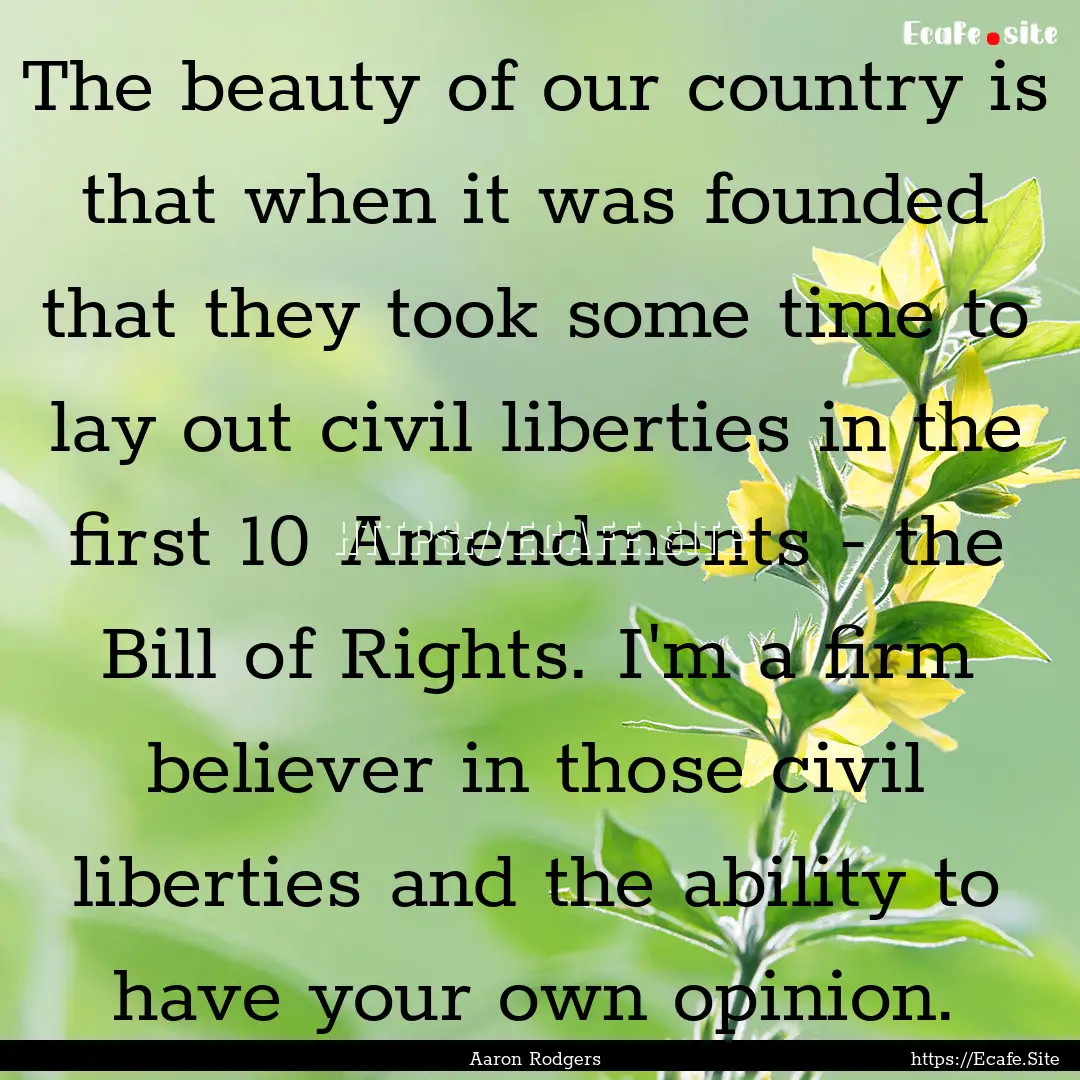 The beauty of our country is that when it.... : Quote by Aaron Rodgers