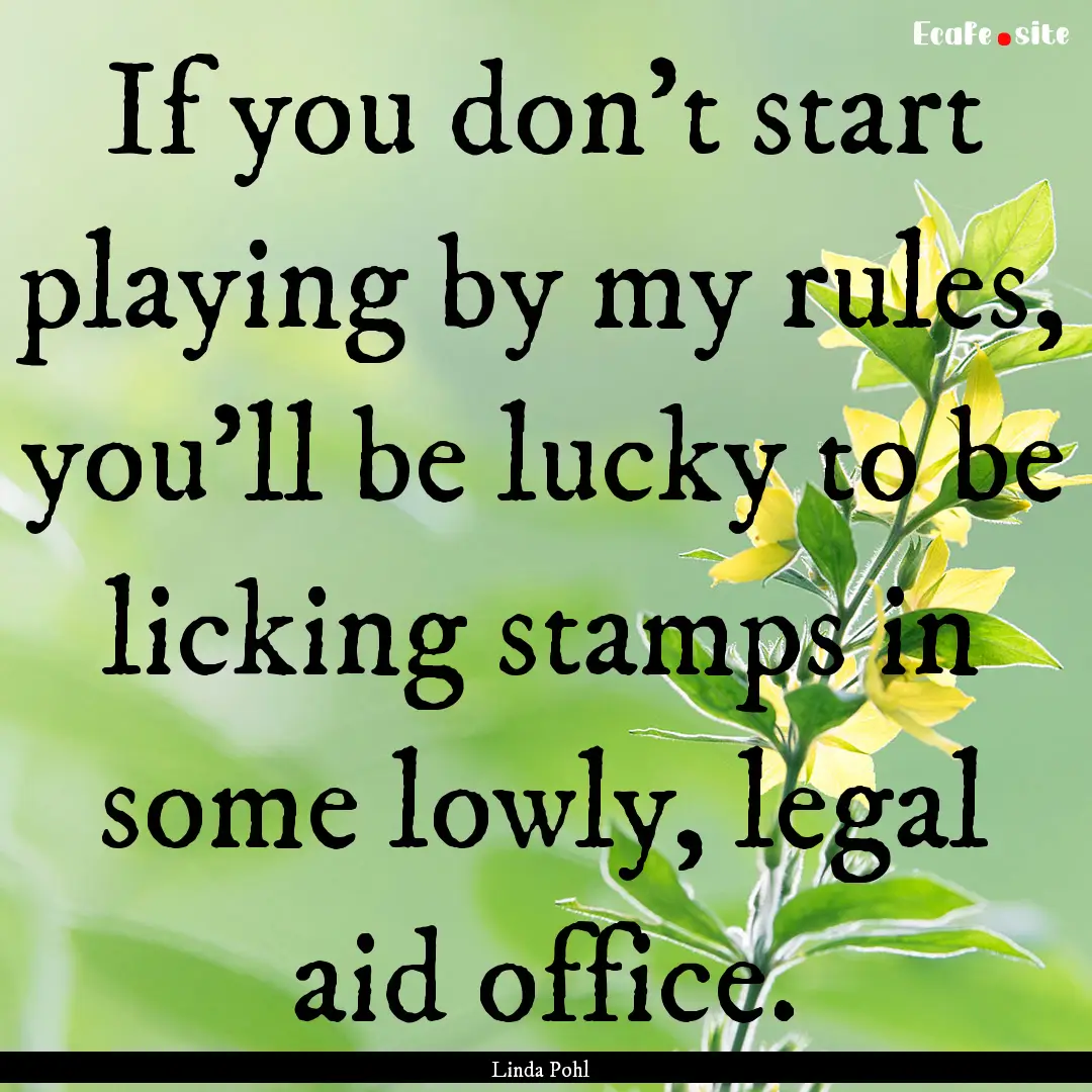 If you don't start playing by my rules, you'll.... : Quote by Linda Pohl