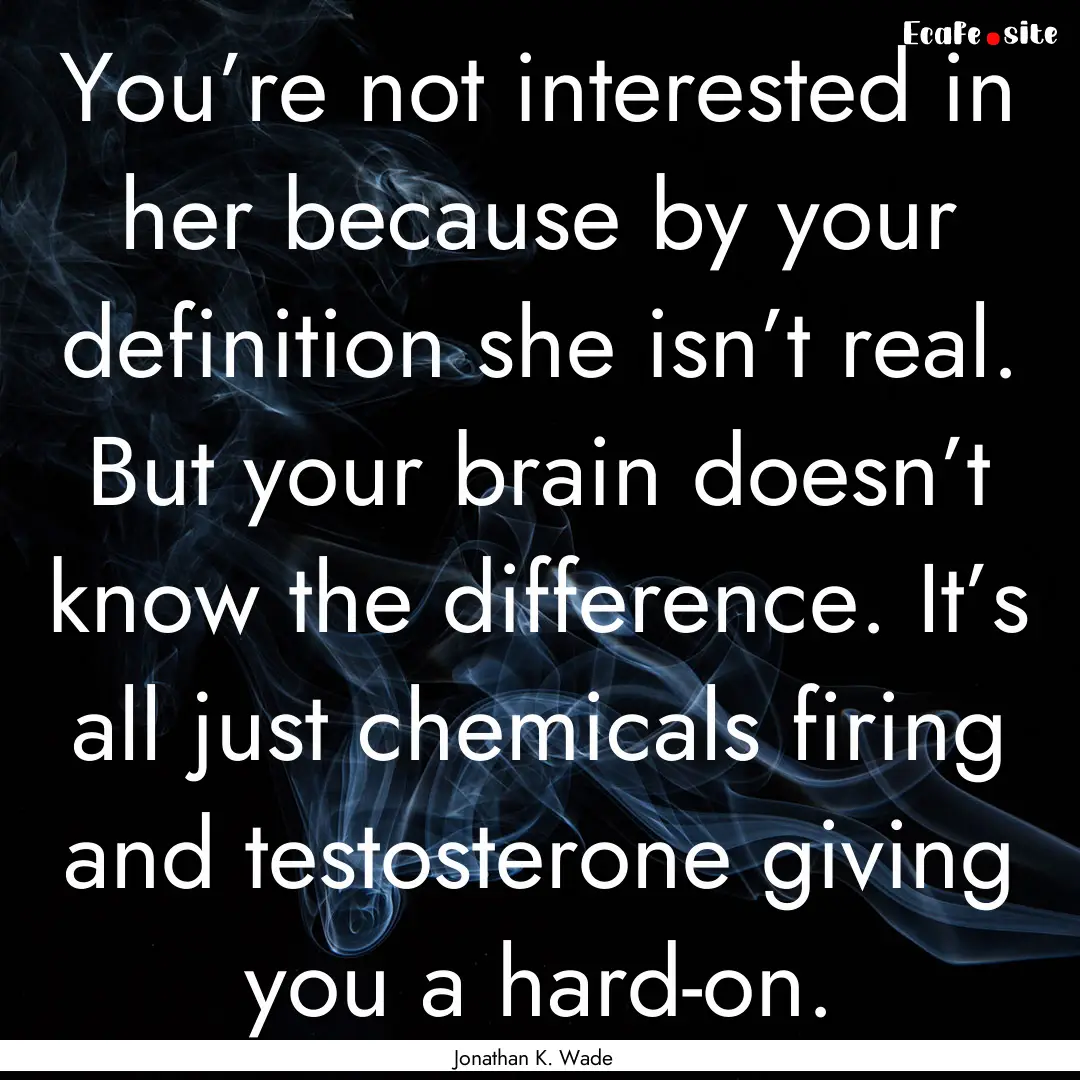 You’re not interested in her because by.... : Quote by Jonathan K. Wade