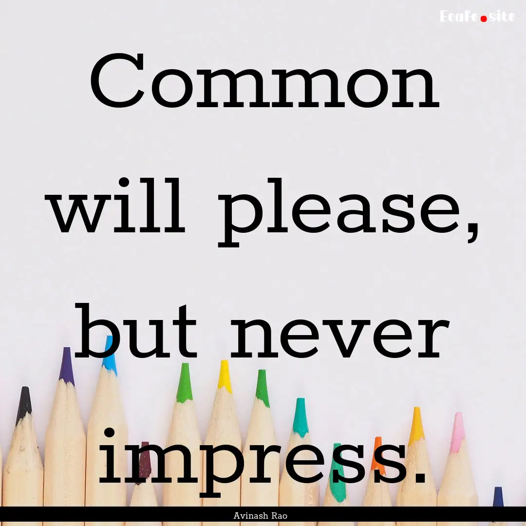 Common will please, but never impress. : Quote by Avinash Rao