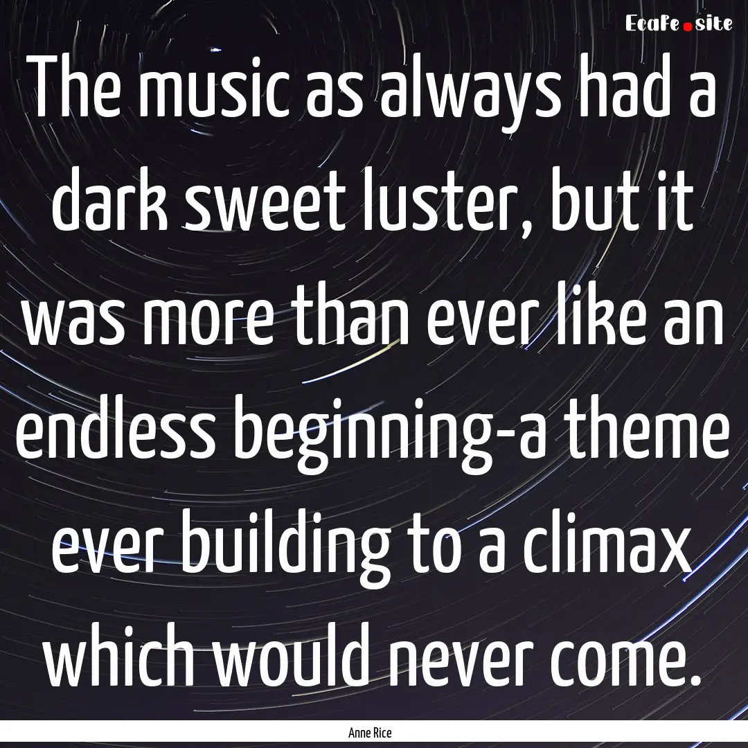 The music as always had a dark sweet luster,.... : Quote by Anne Rice