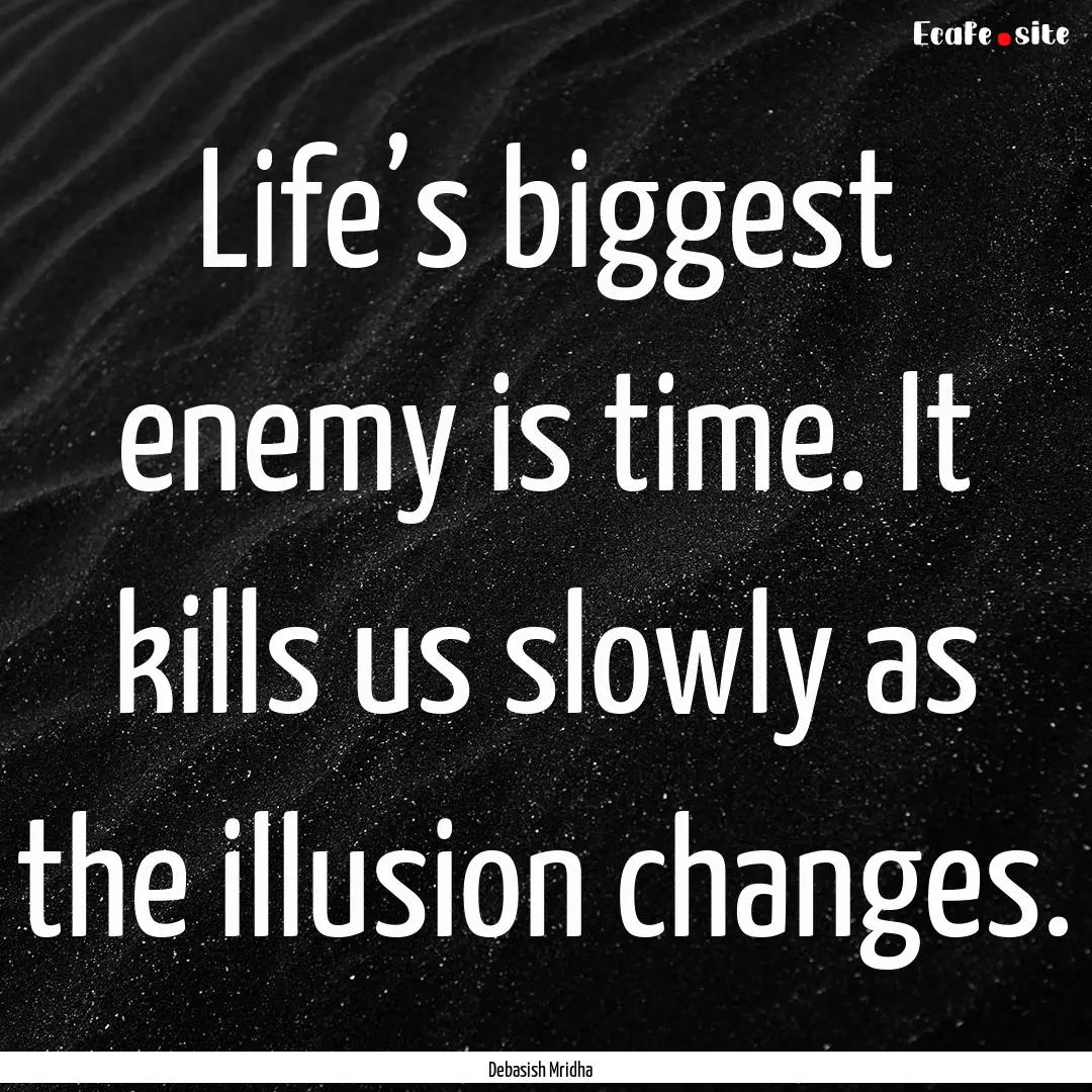 Life’s biggest enemy is time. It kills.... : Quote by Debasish Mridha