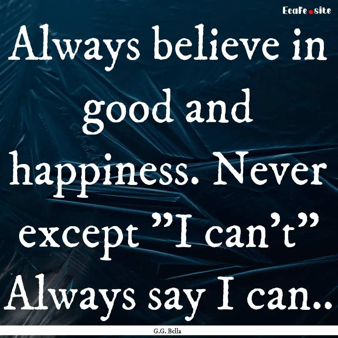 Always believe in good and happiness. Never.... : Quote by G.G. Bella