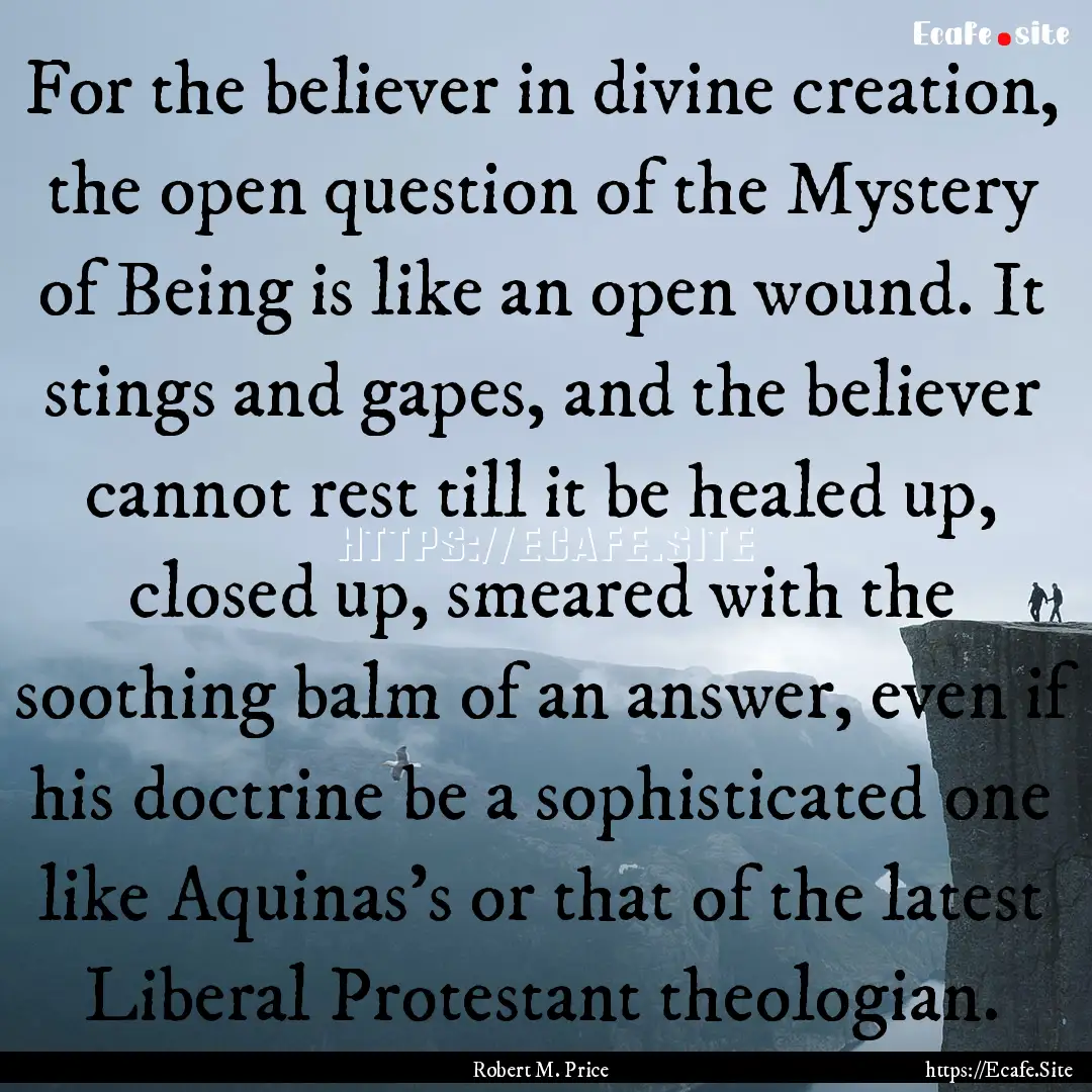 For the believer in divine creation, the.... : Quote by Robert M. Price