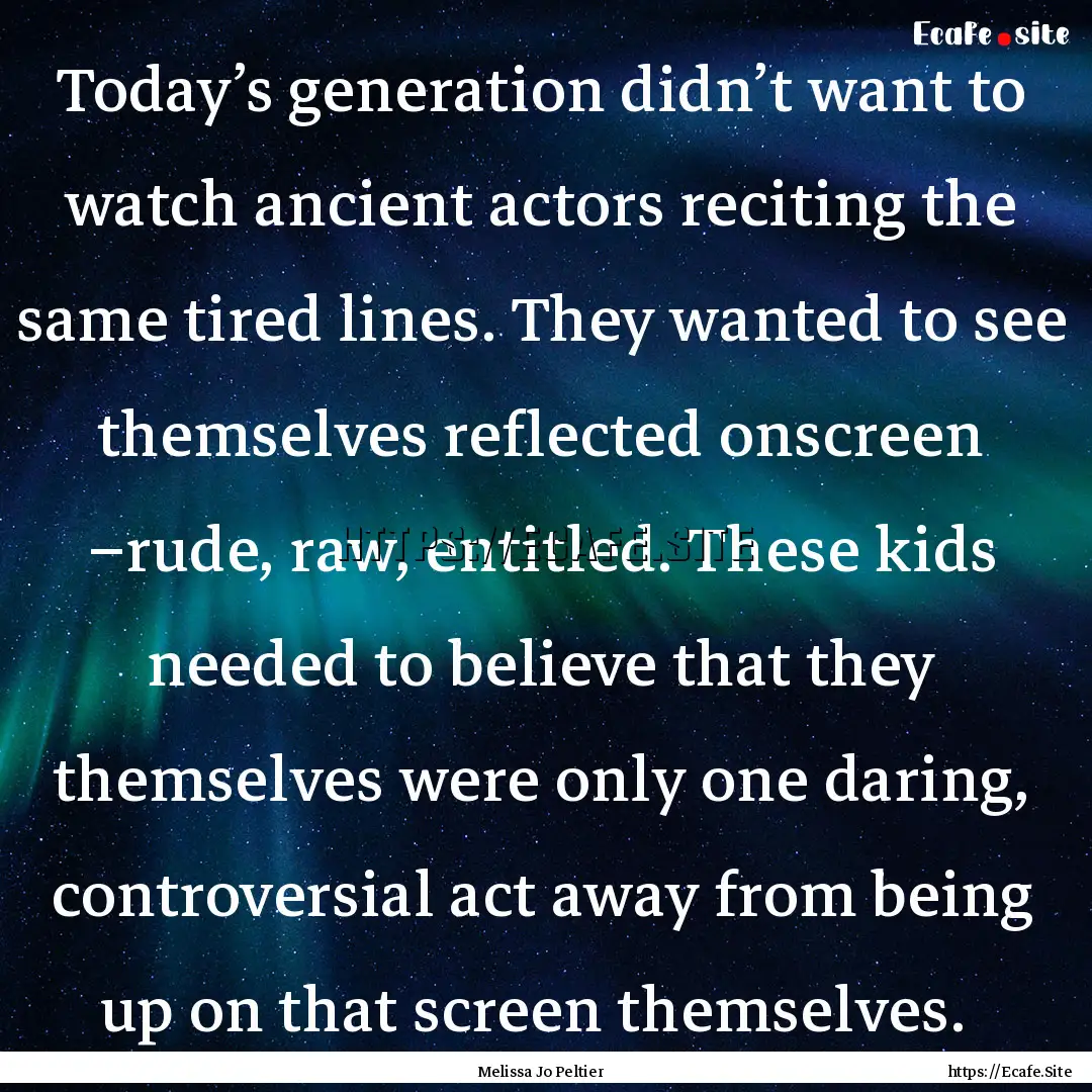 Today’s generation didn’t want to watch.... : Quote by Melissa Jo Peltier