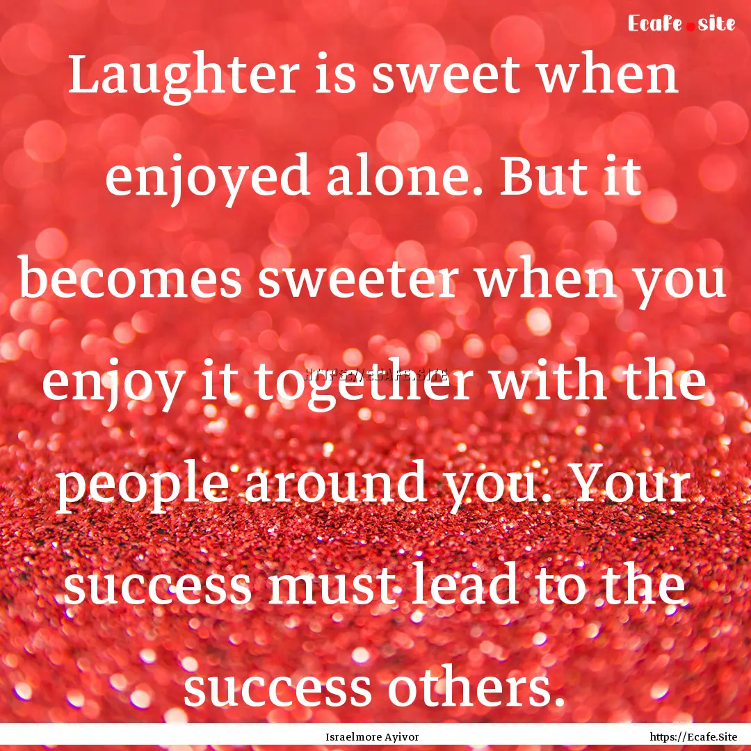 Laughter is sweet when enjoyed alone. But.... : Quote by Israelmore Ayivor