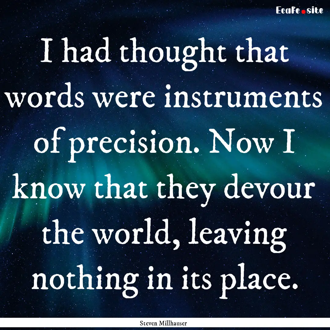 I had thought that words were instruments.... : Quote by Steven Millhauser