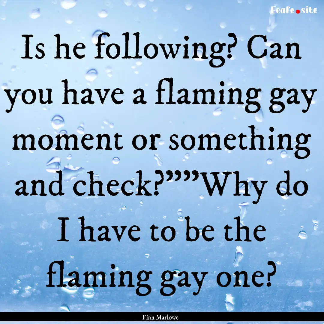 Is he following? Can you have a flaming gay.... : Quote by Finn Marlowe