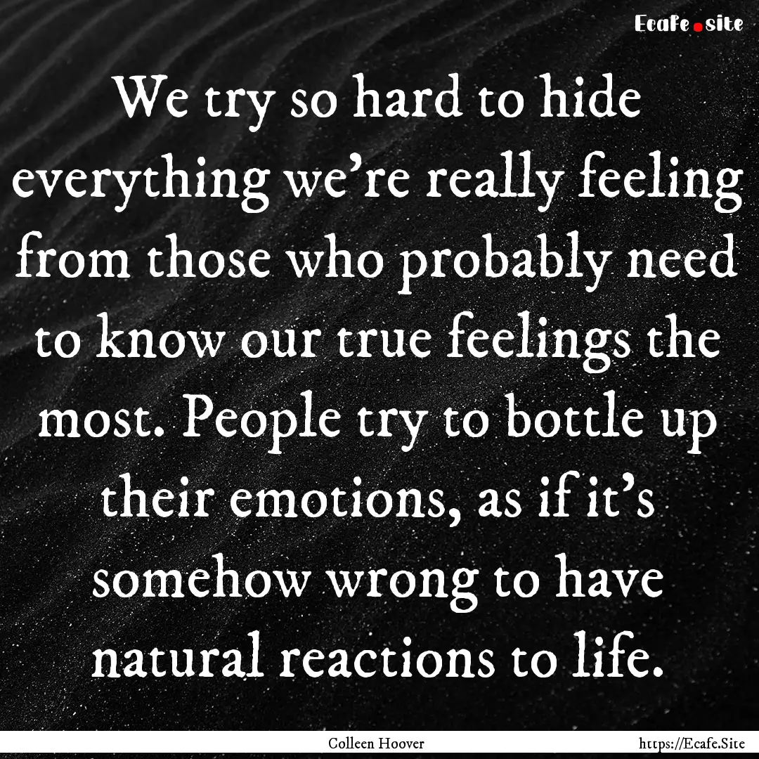 We try so hard to hide everything we're really.... : Quote by Colleen Hoover