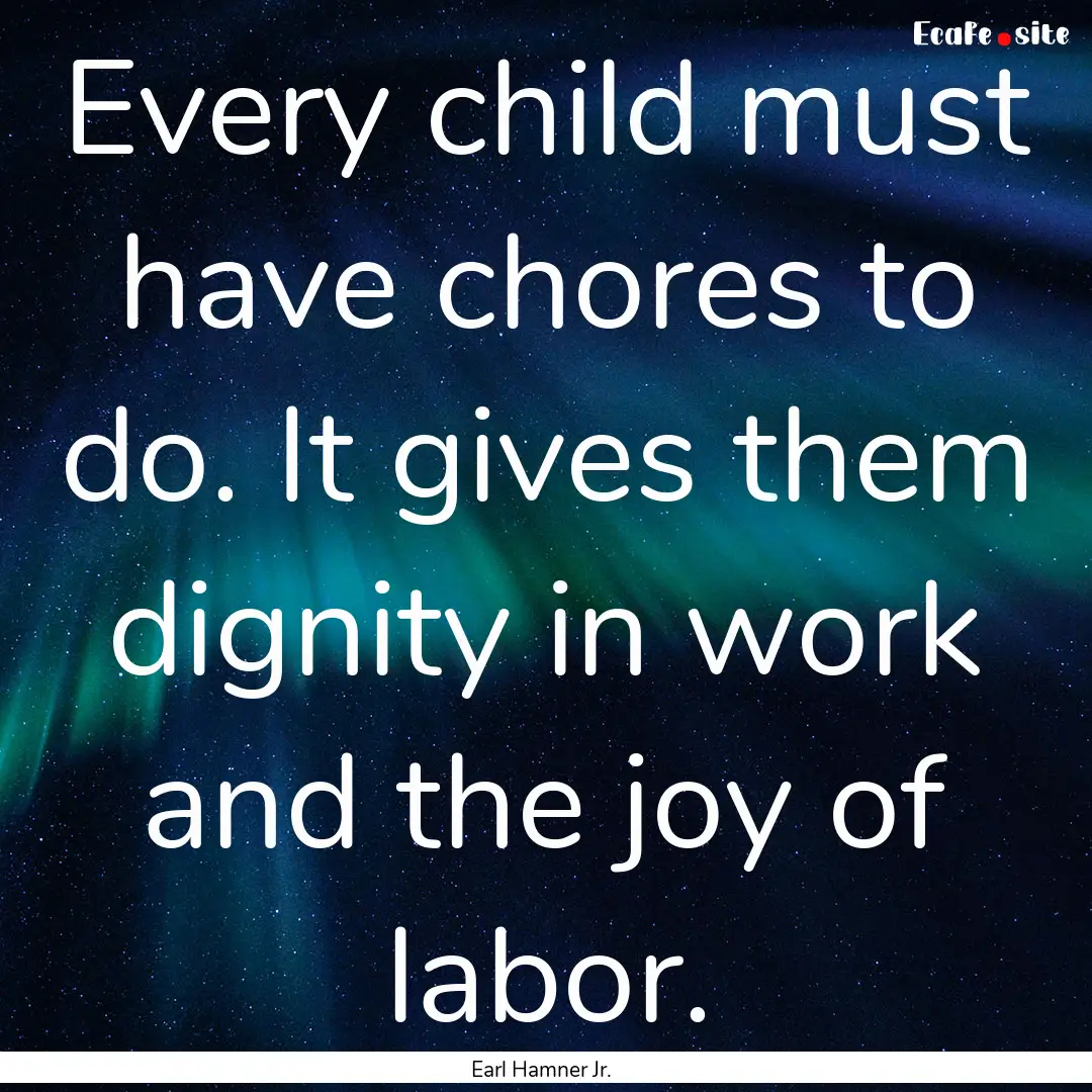 Every child must have chores to do. It gives.... : Quote by Earl Hamner Jr.