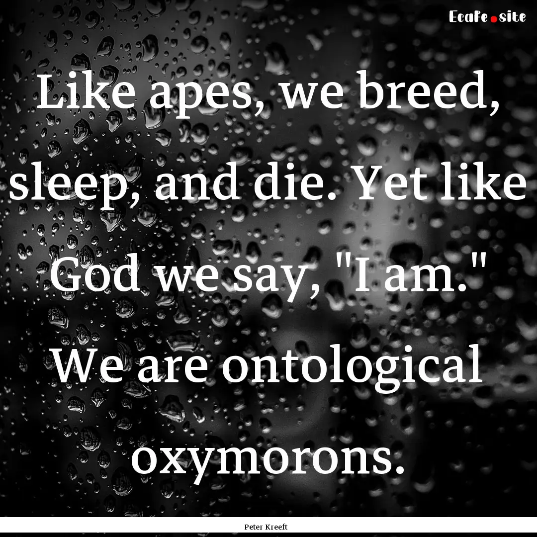 Like apes, we breed, sleep, and die. Yet.... : Quote by Peter Kreeft