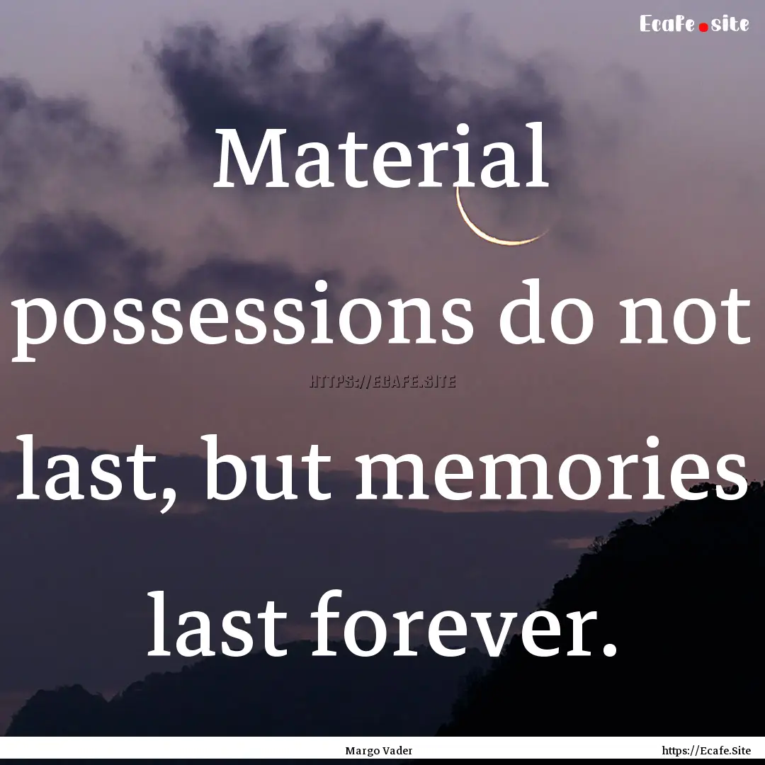 Material possessions do not last, but memories.... : Quote by Margo Vader