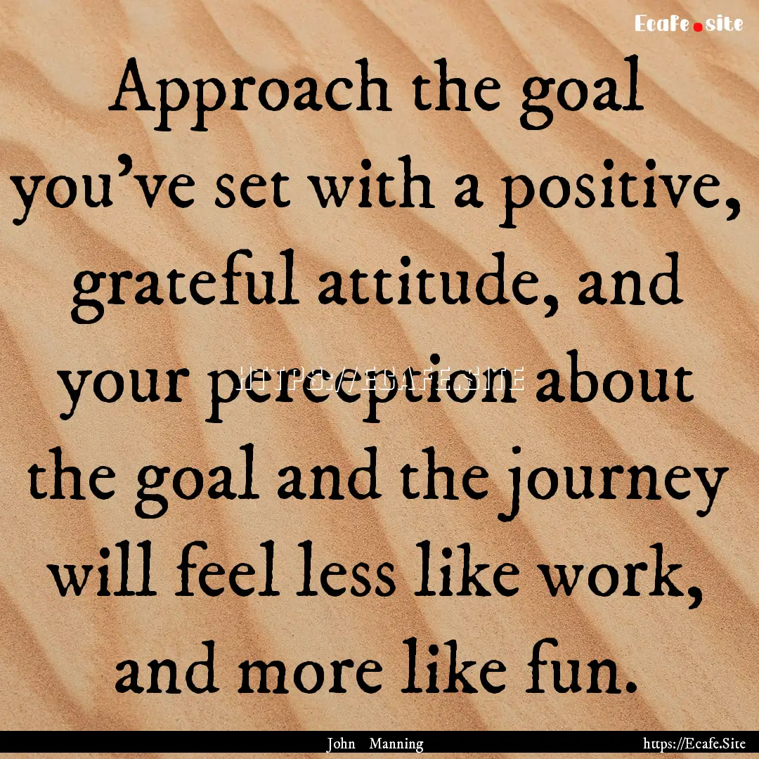 Approach the goal you’ve set with a positive,.... : Quote by John Manning