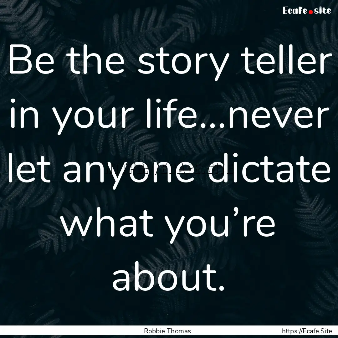 Be the story teller in your life...never.... : Quote by Robbie Thomas