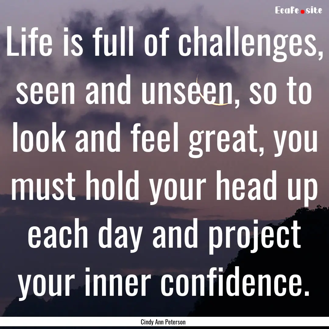 Life is full of challenges, seen and unseen,.... : Quote by Cindy Ann Peterson