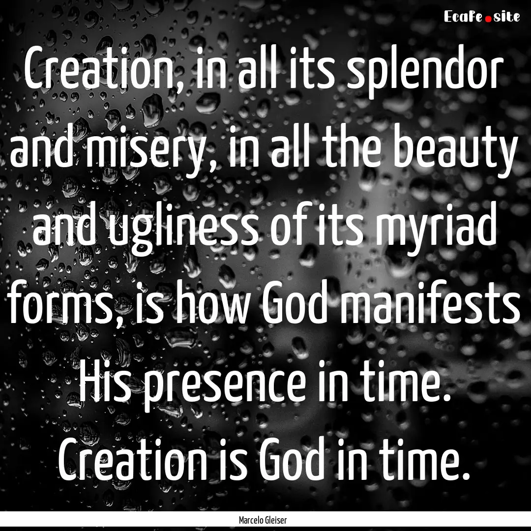 Creation, in all its splendor and misery,.... : Quote by Marcelo Gleiser