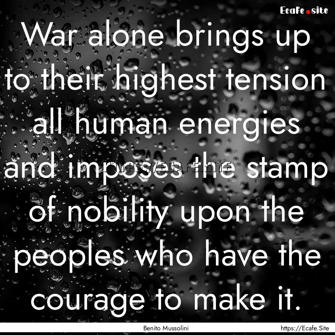 War alone brings up to their highest tension.... : Quote by Benito Mussolini