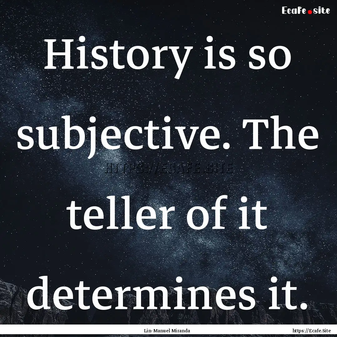 History is so subjective. The teller of it.... : Quote by Lin-Manuel Miranda