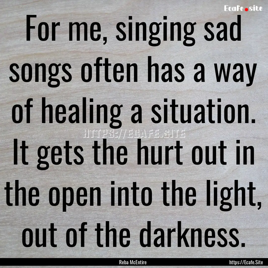 For me, singing sad songs often has a way.... : Quote by Reba McEntire