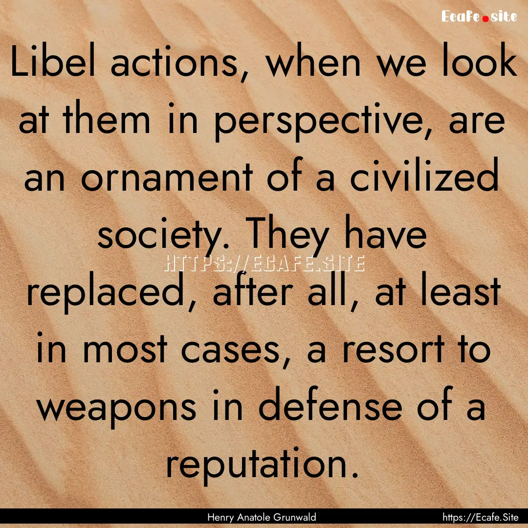 Libel actions, when we look at them in perspective,.... : Quote by Henry Anatole Grunwald