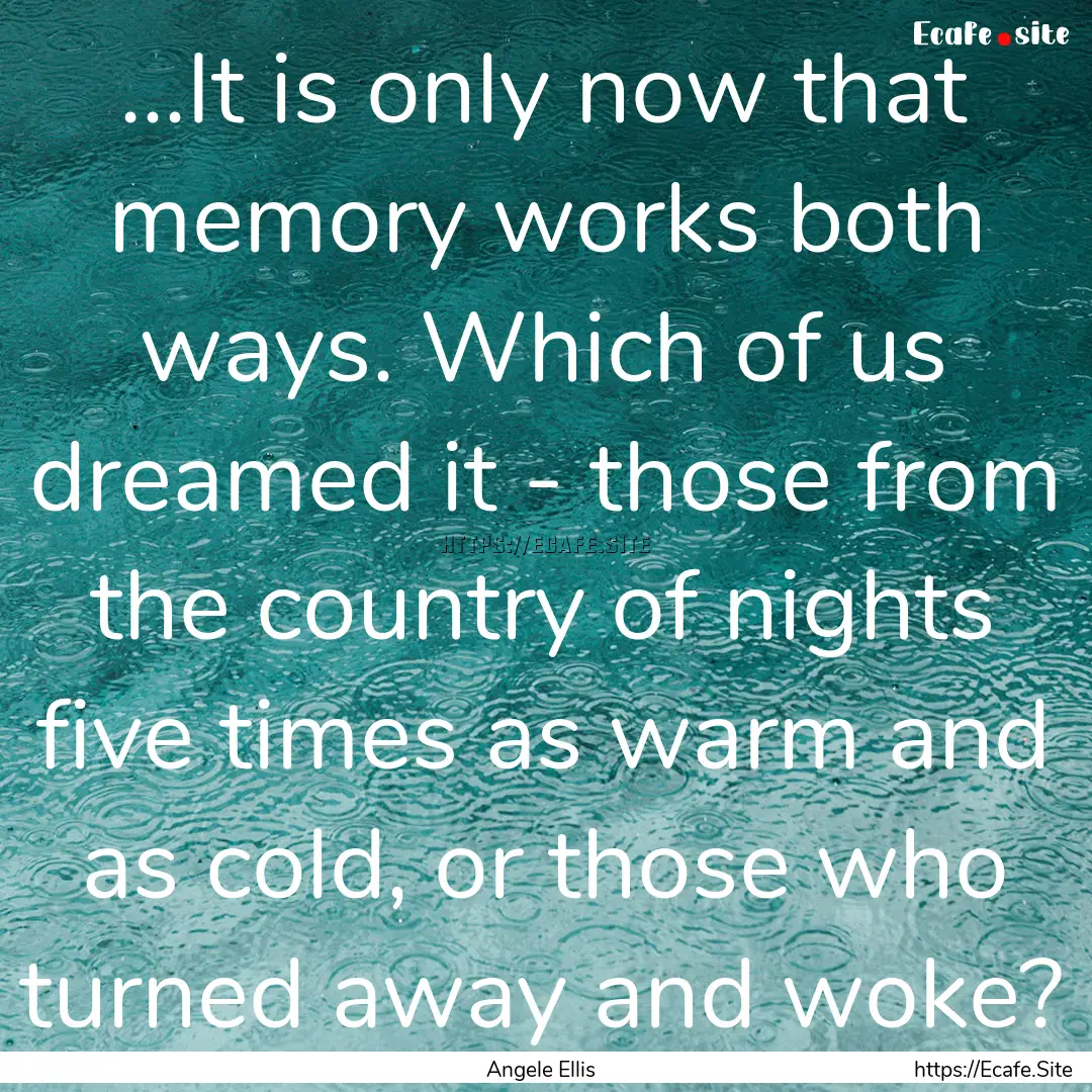 ...It is only now that memory works both.... : Quote by Angele Ellis