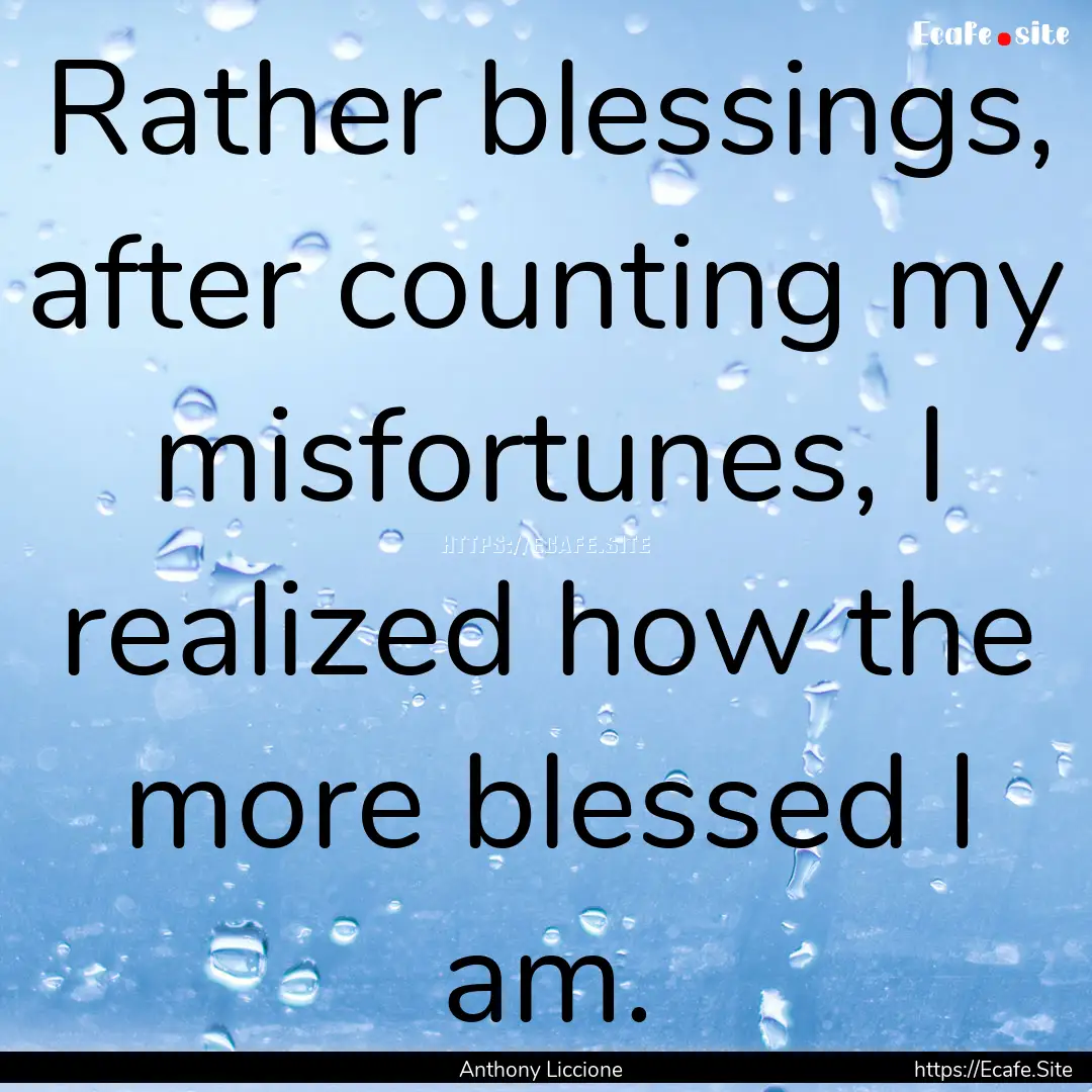 Rather blessings, after counting my misfortunes,.... : Quote by Anthony Liccione