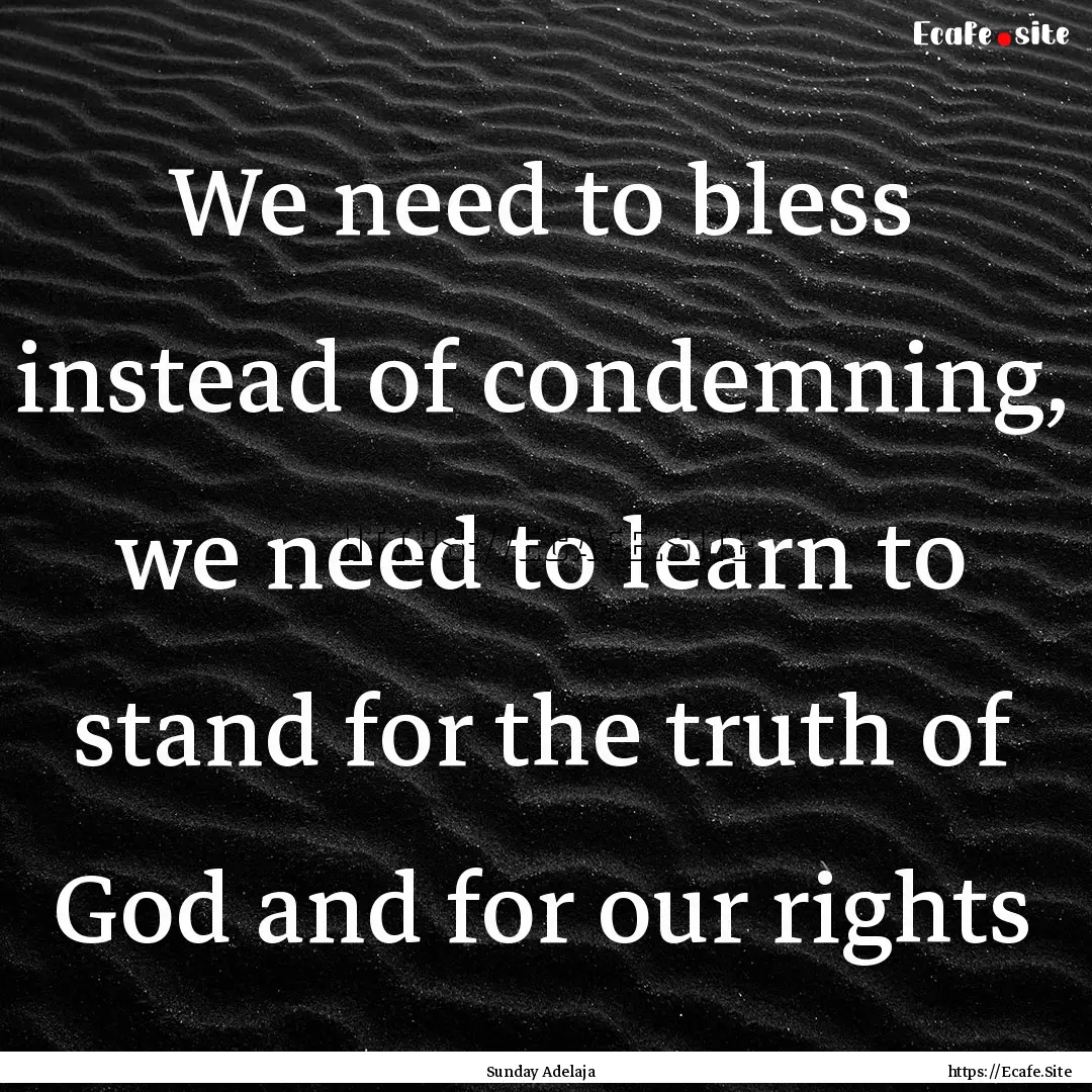 We need to bless instead of condemning, we.... : Quote by Sunday Adelaja