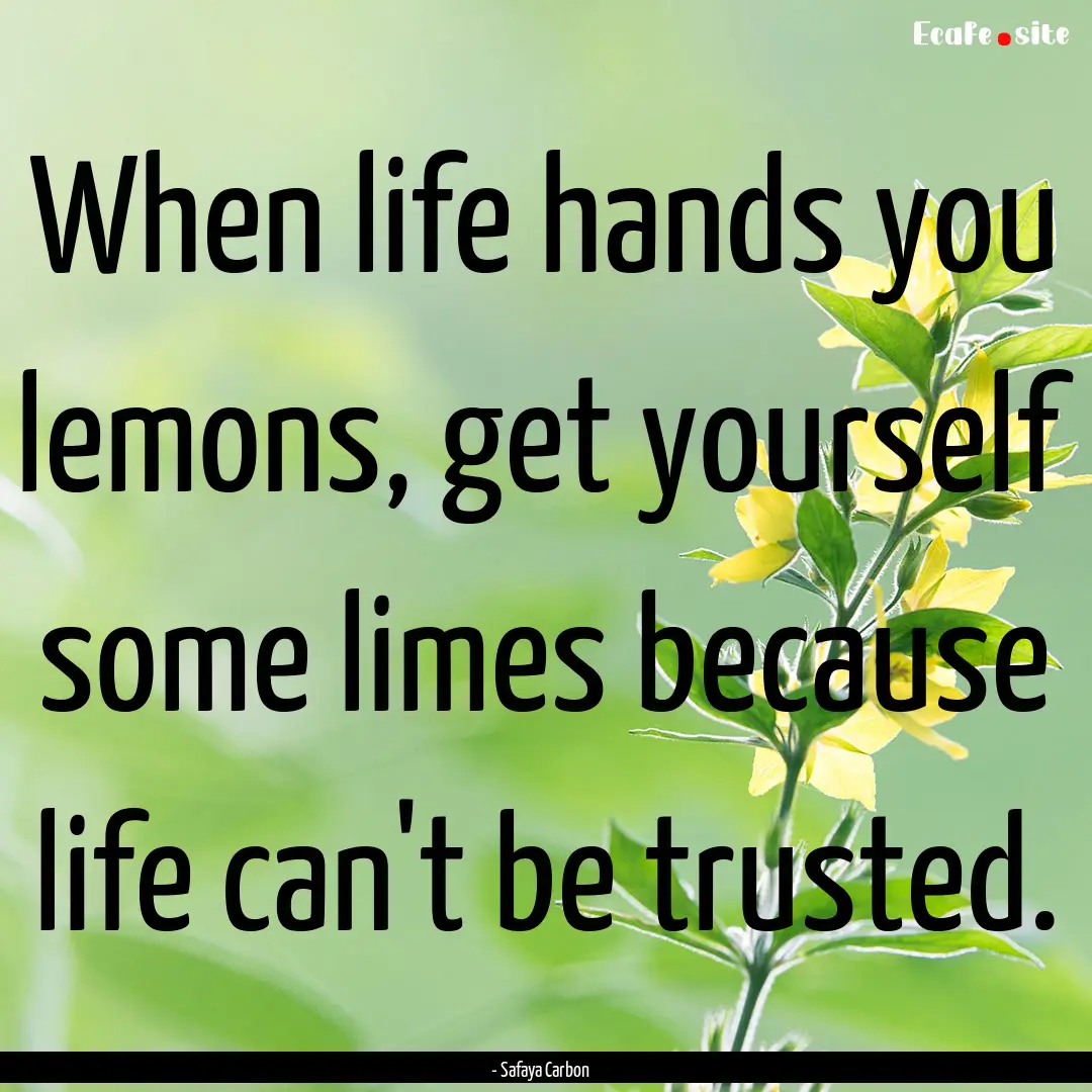 When life hands you lemons, get yourself.... : Quote by - Safaya Carbon