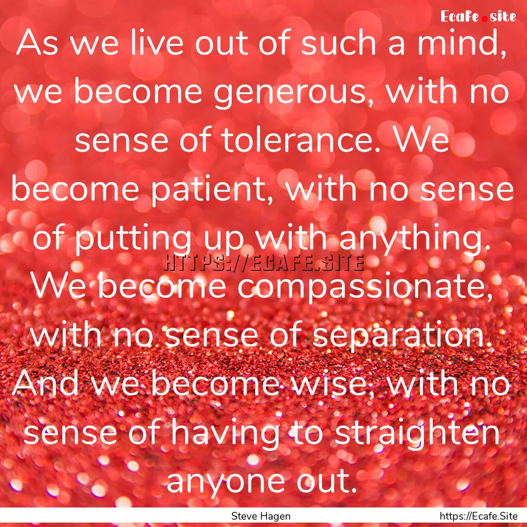 As we live out of such a mind, we become.... : Quote by Steve Hagen