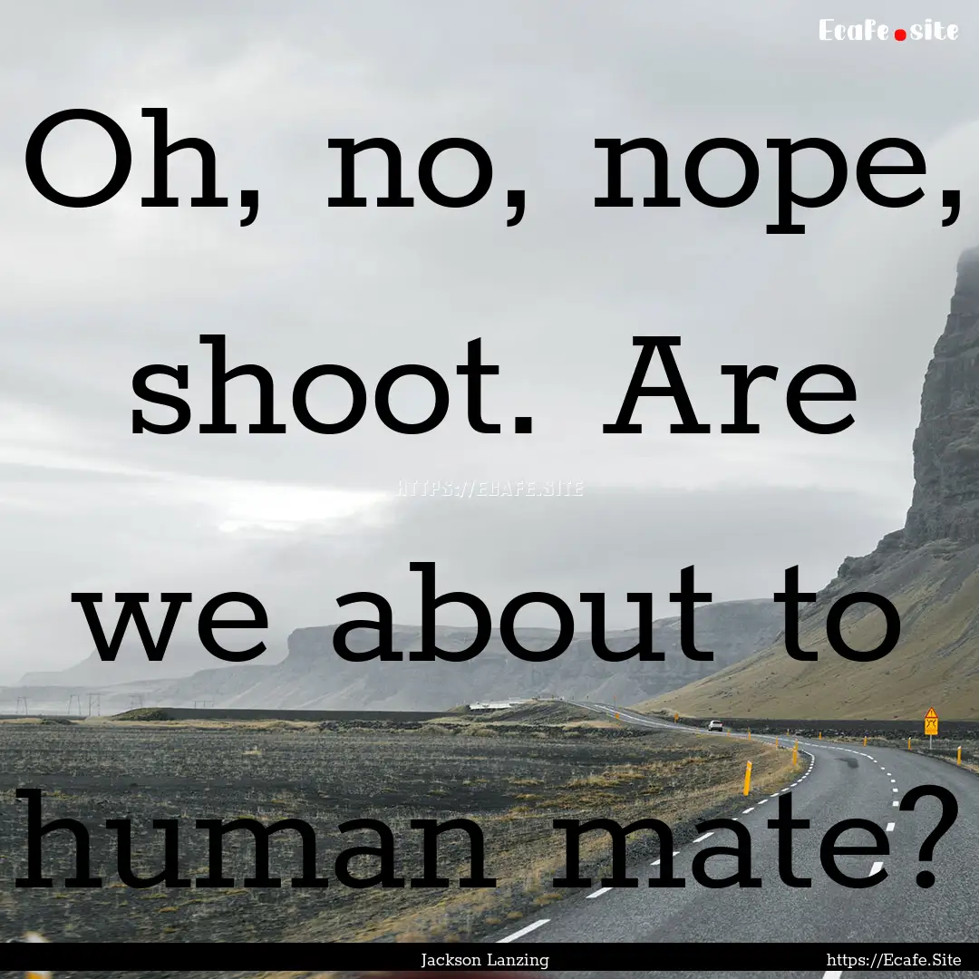 Oh, no, nope, shoot. Are we about to human.... : Quote by Jackson Lanzing