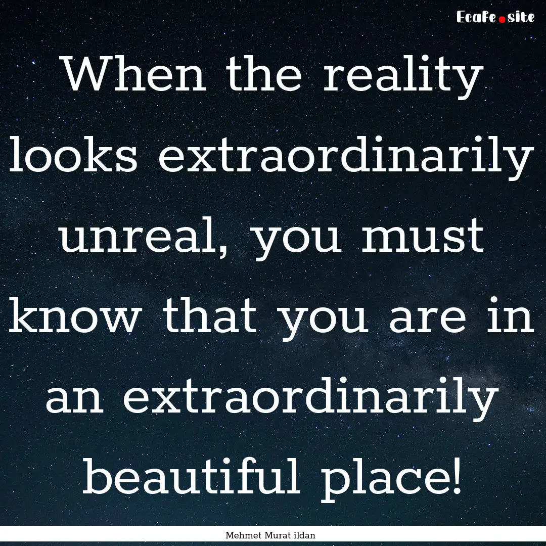 When the reality looks extraordinarily unreal,.... : Quote by Mehmet Murat ildan