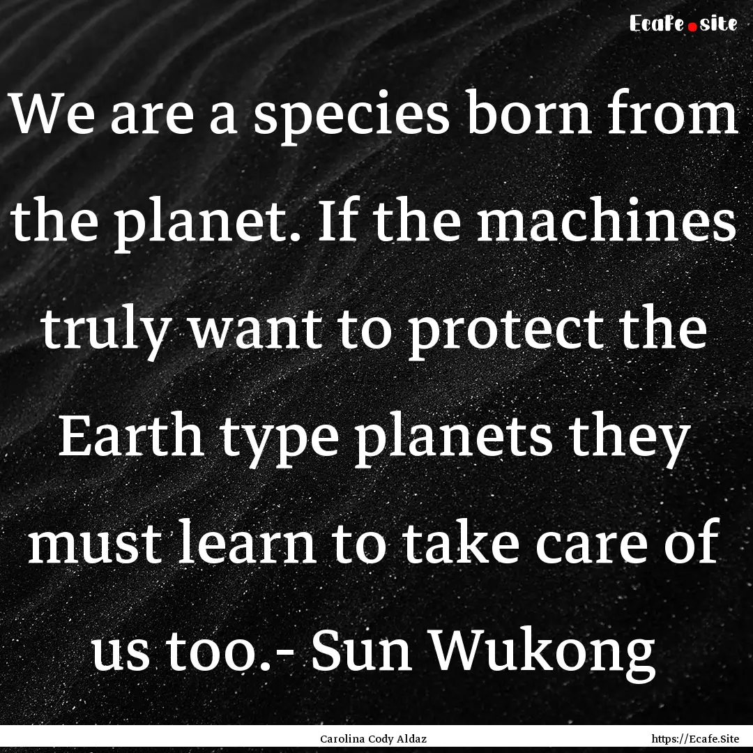 We are a species born from the planet. If.... : Quote by Carolina Cody Aldaz