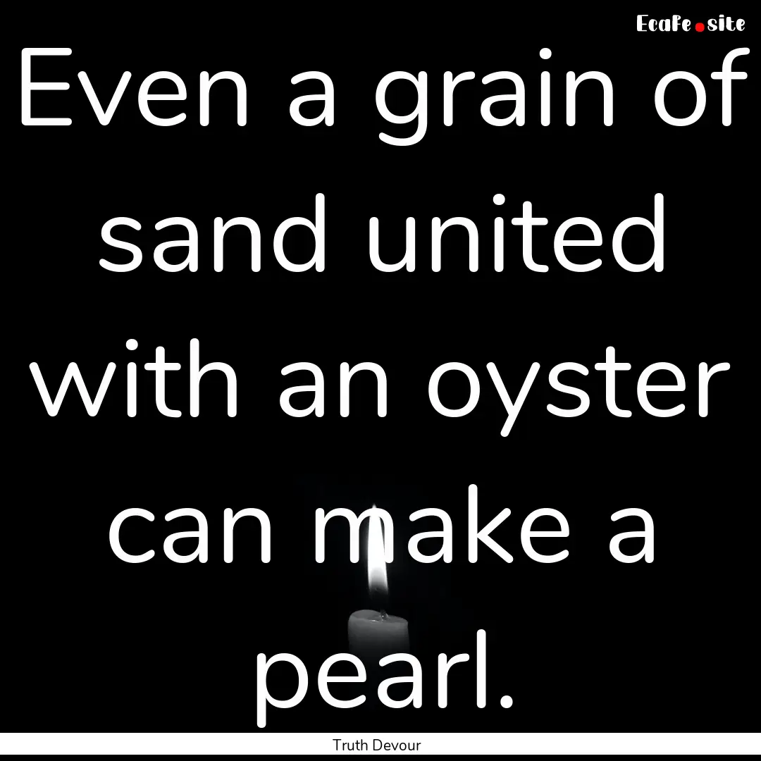 Even a grain of sand united with an oyster.... : Quote by Truth Devour