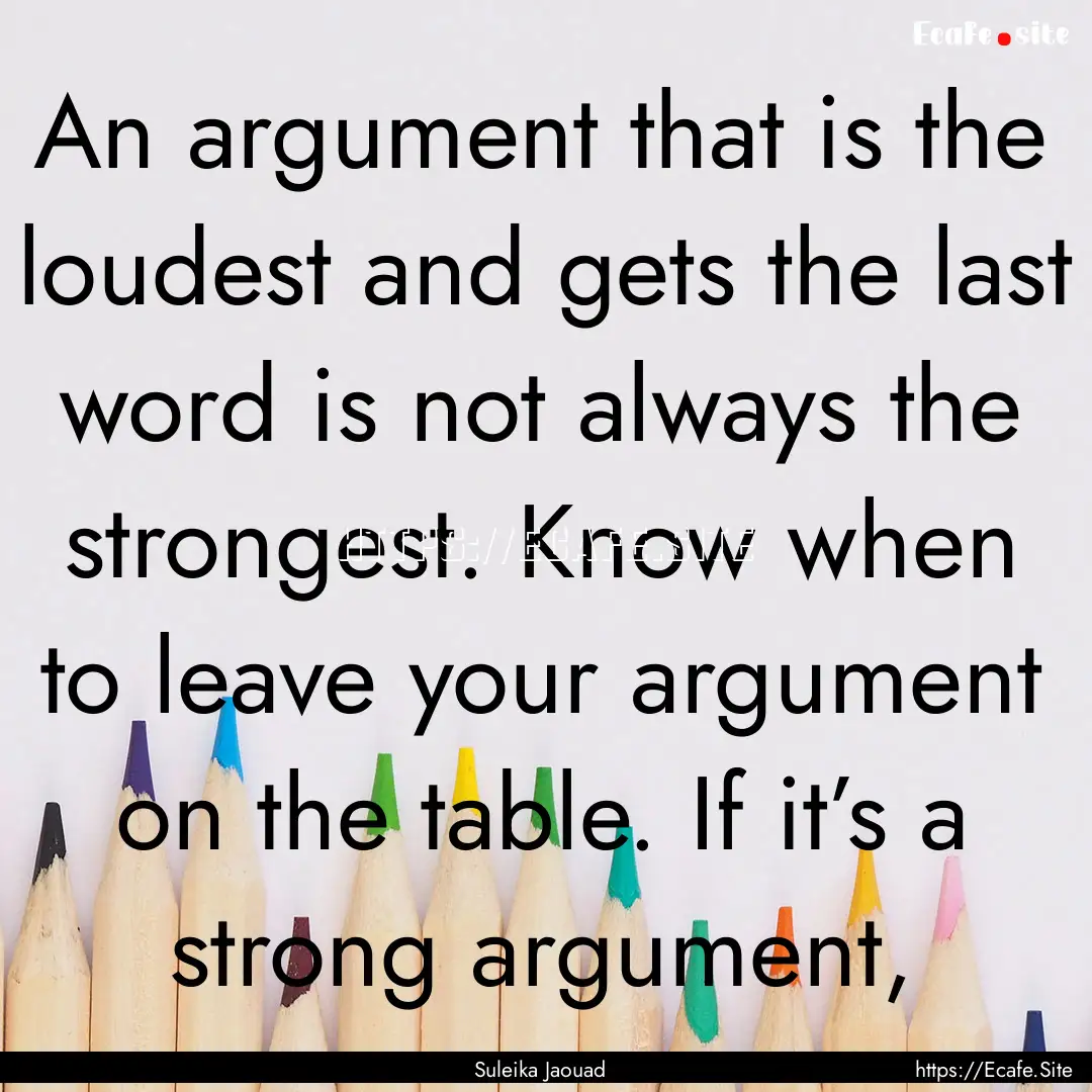 An argument that is the loudest and gets.... : Quote by Suleika Jaouad