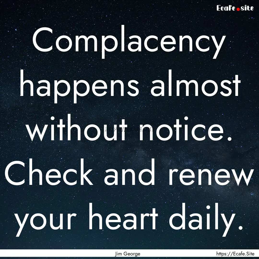 Complacency happens almost without notice..... : Quote by Jim George