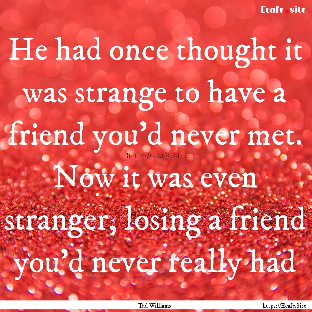 He had once thought it was strange to have.... : Quote by Tad Williams